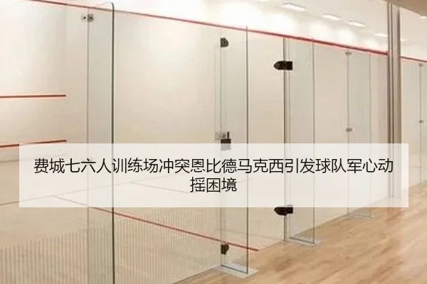 费城七六人训练场冲突恩比德马克西引发球队军心动摇困境