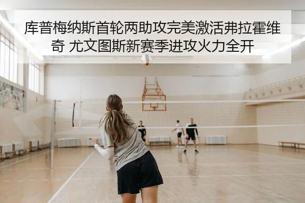 库普梅纳斯首轮两助攻完美激活弗拉霍维奇 尤文图斯新赛季进攻火力全开