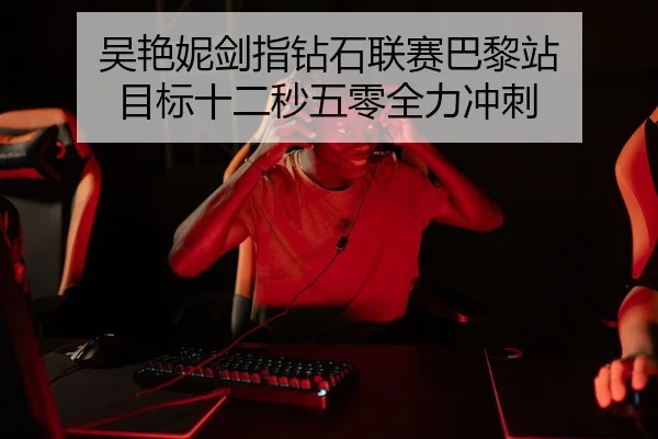 吴艳妮剑指钻石联赛巴黎站 目标十二秒五零全力冲刺